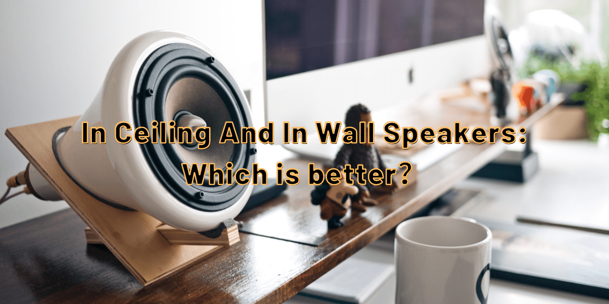 In Ceiling And In Wall Speakers: Which is better？